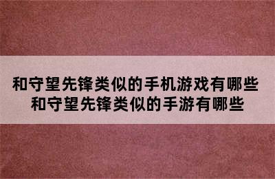 和守望先锋类似的手机游戏有哪些 和守望先锋类似的手游有哪些